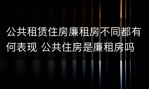公共租赁住房廉租房不同都有何表现 公共住房是廉租房吗