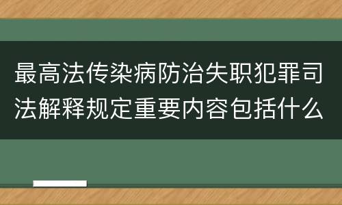 最高法传染病防治失职犯罪司法解释规定重要内容包括什么
