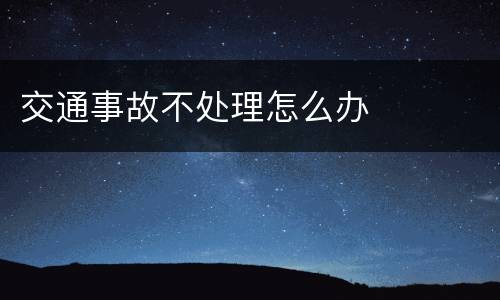 交通事故不处理怎么办