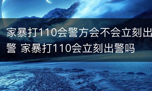 家暴打110会警方会不会立刻出警 家暴打110会立刻出警吗
