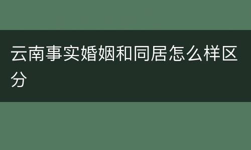 云南事实婚姻和同居怎么样区分