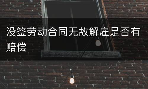 没签劳动合同无故解雇是否有赔偿