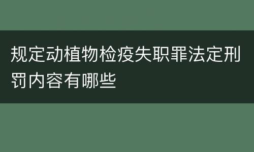 规定动植物检疫失职罪法定刑罚内容有哪些