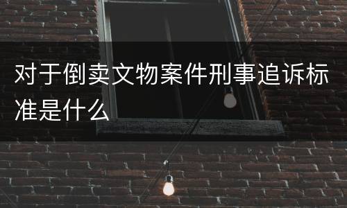 对于倒卖文物案件刑事追诉标准是什么