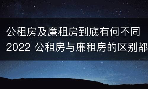 公租房及廉租房到底有何不同2022 公租房与廉租房的区别都在此,别再搞错了!