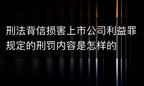 刑法背信损害上市公司利益罪规定的刑罚内容是怎样的