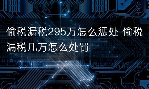 偷税漏税295万怎么惩处 偷税漏税几万怎么处罚