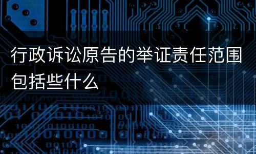 行政诉讼原告的举证责任范围包括些什么