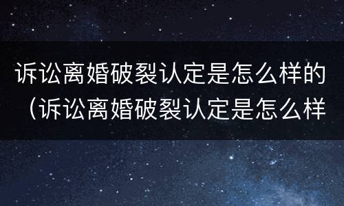 诉讼离婚破裂认定是怎么样的（诉讼离婚破裂认定是怎么样的案件）