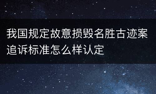我国规定故意损毁名胜古迹案追诉标准怎么样认定
