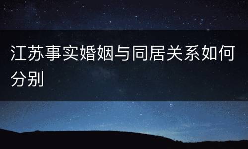 江苏事实婚姻与同居关系如何分别