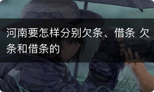 河南要怎样分别欠条、借条 欠条和借条的