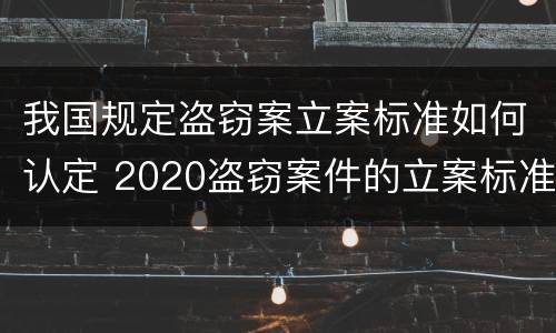我国规定盗窃案立案标准如何认定 2020盗窃案件的立案标准