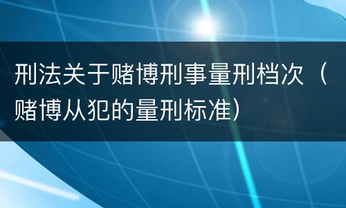 刑法关于赌博刑事量刑档次（赌博从犯的量刑标准）