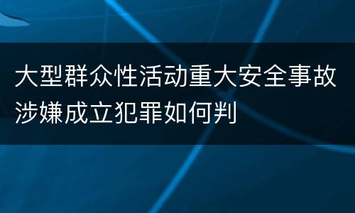 大型群众性活动重大安全事故涉嫌成立犯罪如何判