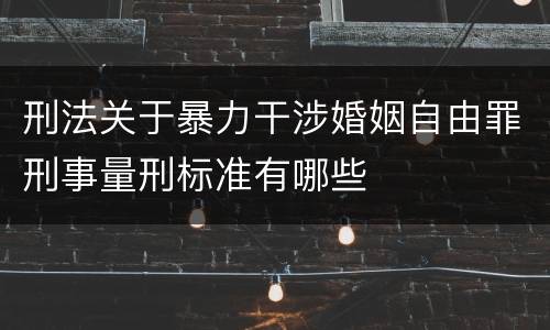 刑法关于暴力干涉婚姻自由罪刑事量刑标准有哪些