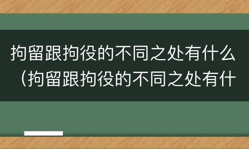 拘留跟拘役的不同之处有什么（拘留跟拘役的不同之处有什么不同）