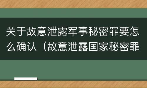 关于故意泄露军事秘密罪要怎么确认（故意泄露国家秘密罪和故意泄露军事秘密罪）