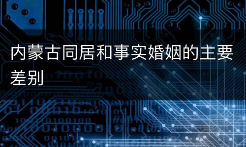 内蒙古同居和事实婚姻的主要差别