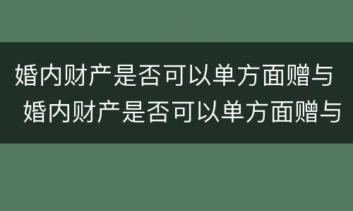 婚内财产是否可以单方面赠与 婚内财产是否可以单方面赠与对方