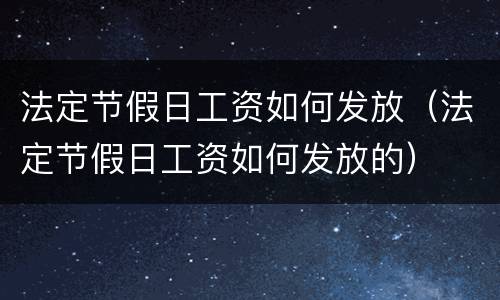法定节假日工资如何发放（法定节假日工资如何发放的）