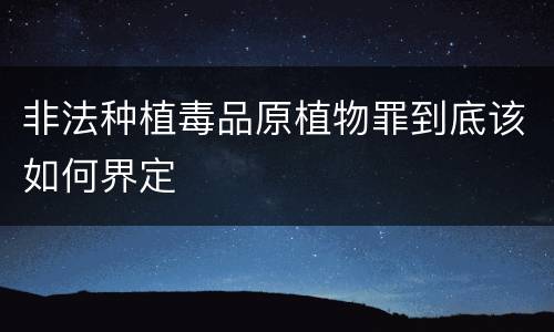 非法种植毒品原植物罪到底该如何界定