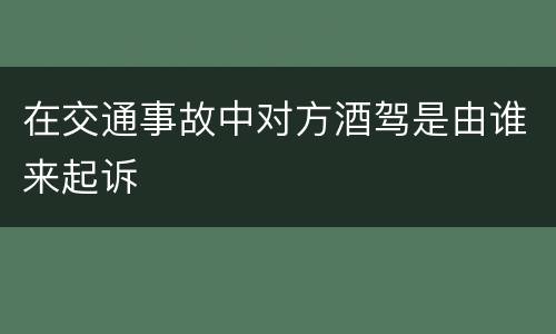 在交通事故中对方酒驾是由谁来起诉