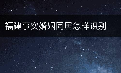 福建事实婚姻同居怎样识别