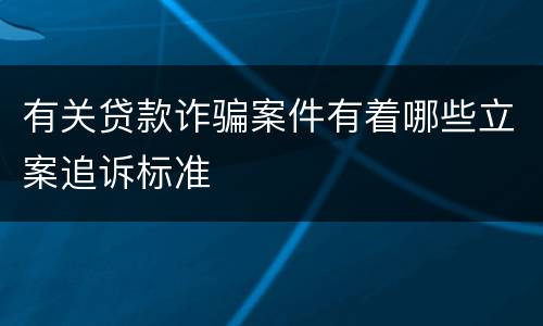 有关贷款诈骗案件有着哪些立案追诉标准
