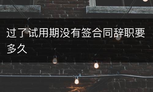 过了试用期没有签合同辞职要多久