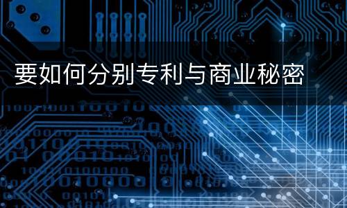 要如何分别专利与商业秘密
