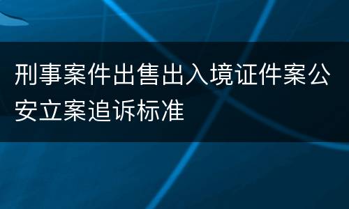 刑事案件出售出入境证件案公安立案追诉标准