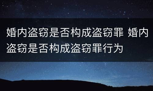 婚内盗窃是否构成盗窃罪 婚内盗窃是否构成盗窃罪行为