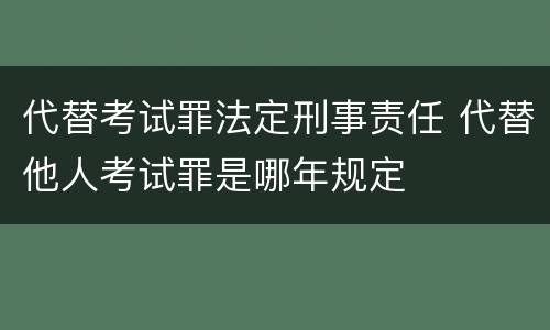 代替考试罪法定刑事责任 代替他人考试罪是哪年规定