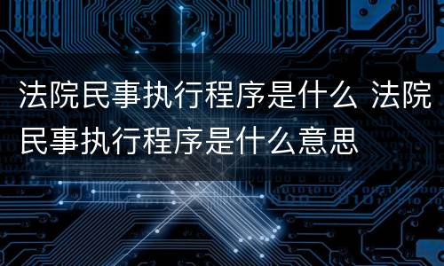 法院民事执行程序是什么 法院民事执行程序是什么意思