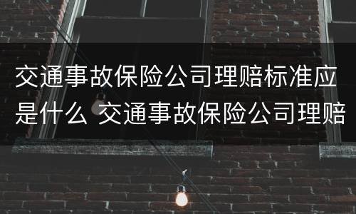 交通事故保险公司理赔标准应是什么 交通事故保险公司理赔比例
