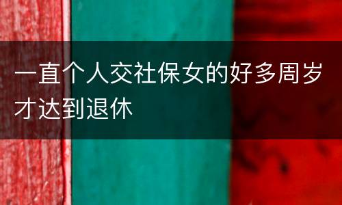 一直个人交社保女的好多周岁才达到退休