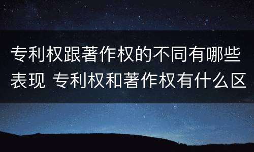 专利权跟著作权的不同有哪些表现 专利权和著作权有什么区别