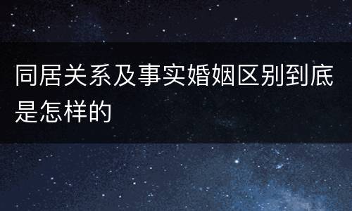同居关系及事实婚姻区别到底是怎样的