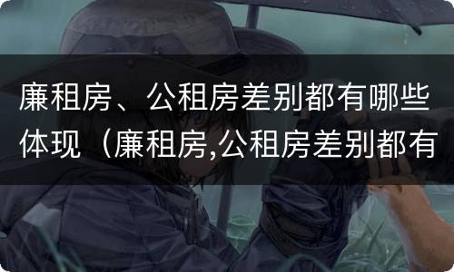 廉租房、公租房差别都有哪些体现（廉租房,公租房差别都有哪些体现呢）