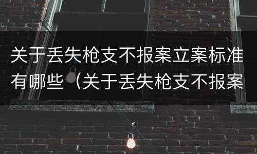 关于丢失枪支不报案立案标准有哪些（关于丢失枪支不报案立案标准有哪些问题）