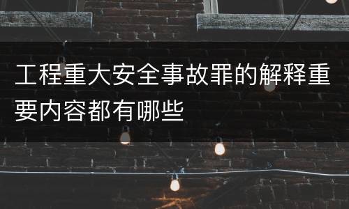 工程重大安全事故罪的解释重要内容都有哪些