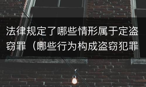 法律规定了哪些情形属于定盗窃罪（哪些行为构成盗窃犯罪）