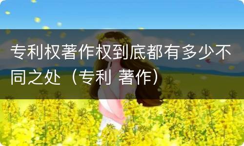专利权著作权到底都有多少不同之处（专利 著作）