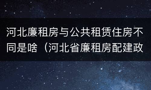 河北廉租房与公共租赁住房不同是啥（河北省廉租房配建政策）