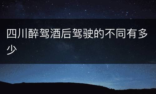 四川醉驾酒后驾驶的不同有多少