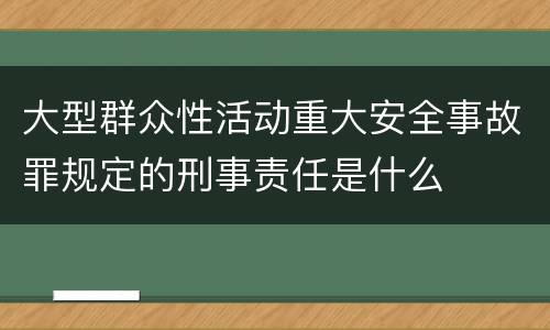 大型群众性活动重大安全事故罪规定的刑事责任是什么
