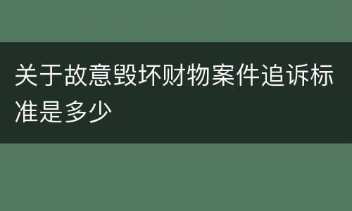 关于故意毁坏财物案件追诉标准是多少
