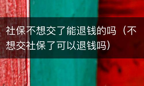 社保不想交了能退钱的吗（不想交社保了可以退钱吗）