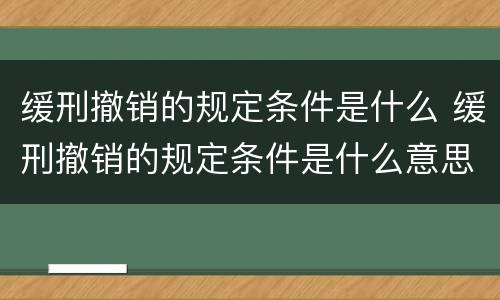 缓刑撤销的规定条件是什么 缓刑撤销的规定条件是什么意思